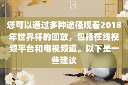 您可洛阳市法福文化传播有限公司以通过多种途径观看2018年世界杯的回放，包括在线视频平台和电视频道。以下是一些建议