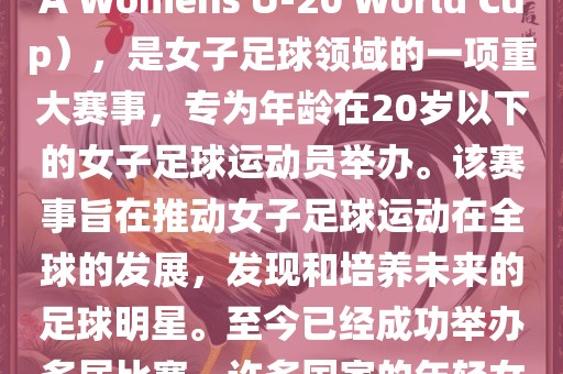 U-20女足世界杯，也被称为国际足联女子U-20世界杯（FIFA Womens U-20 World Cup），是女子足球领域的一项重大赛事，专为年龄在20岁以下的女子足球运动员举办。该赛事旨在推动女子足球运动在全球的发展，发现和培养未来的足球明星。至今已经成功举办多届比赛，许多国家的年轻女足运动员通过这一赛事获得了国际认可和赞誉。