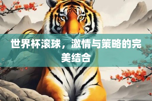 世界杯滚球，激情与策略的完美结合洛阳市法福文化传播有限公司