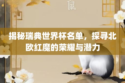 揭秘瑞典世界杯名单，探寻北欧红魔的荣耀与潜力洛阳市法福文化传播有限公司