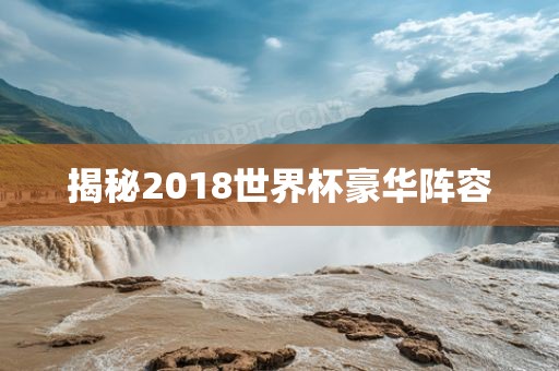 揭秘2018世界杯豪华阵容洛阳市法福文化传播有限公司