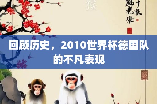 回顾历史，2010世界杯德国队的不凡表现