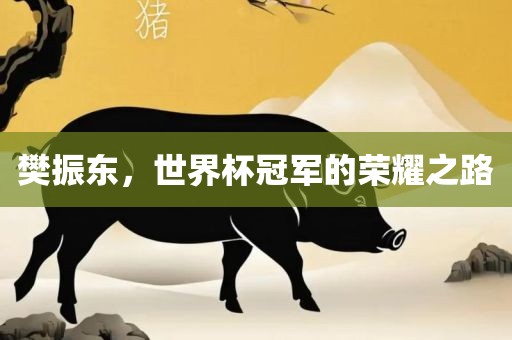 樊振东，世界杯冠军的荣耀之路