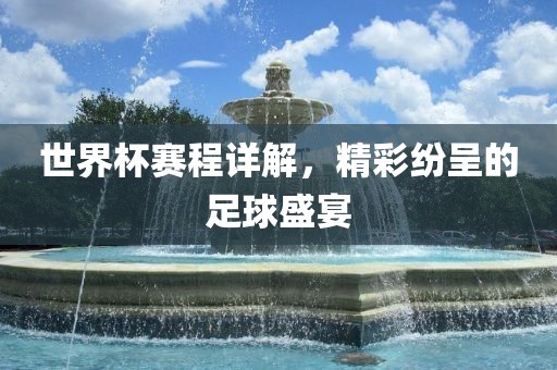 世界杯赛程详解，精彩纷呈的足球盛宴