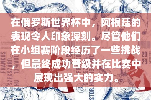 在俄罗斯世界杯中，阿根廷的表现令人印象深刻。尽管他们在小组赛阶段经历了一些挑战，但最终成功晋级并在比赛中展现出强大的实力。洛阳市法福文化传播有限公司