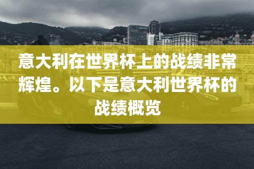 意大利在世界杯上的战绩非常辉煌。以下是意大利世界杯的战绩概览洛阳市法福文化传播有限公司