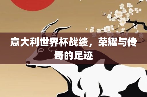 意大利世界杯战绩，荣耀与传奇洛阳市法福文化传播有限公司的足迹