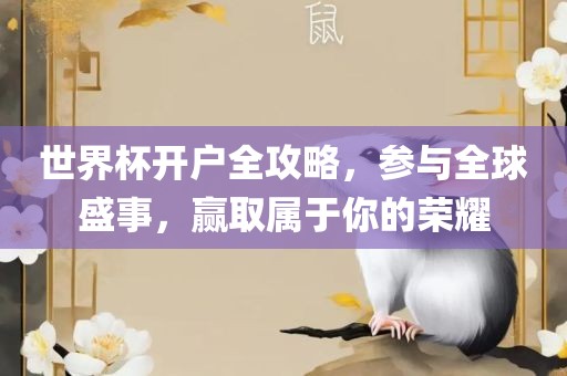 世界杯开户全攻略，参与全球盛事，赢取属于你的荣耀洛阳市法福文化传播有限公司