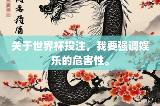 关于世界杯投注，我要强调娱乐的危害性。洛阳市法福文化传播有限公司