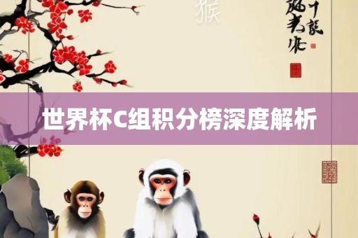 世界杯C组积分榜深度解析洛阳市法福文化传播有限公司