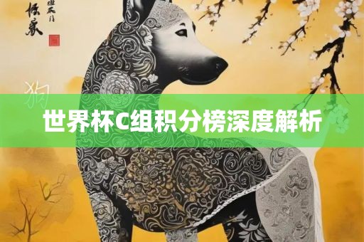 世界杯C组积分榜深度解析洛阳市法福文化传播有限公司