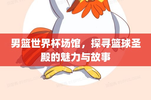 男篮洛阳市法福文化传播有限公司世界杯场馆，探寻篮球圣殿的魅力与故事