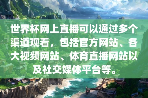 世界杯网上直播可以通过多个渠道观看，包括官方网站、各大视频网站、体育直播网站以及社交媒体平台等。洛阳市法福文化传播有限公司