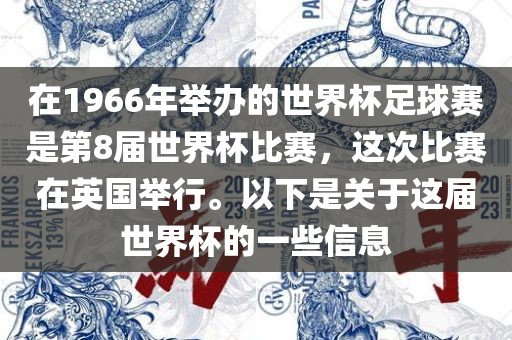 在1966年举办的世界杯足球赛是第8届世界杯比赛，这次比赛在英国举行。以下是关于这届世界杯的一些信息洛阳市法福文化传播有限公司