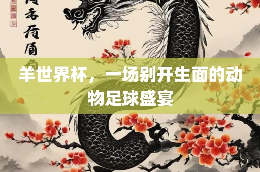羊世界杯，一场别开生面的动物足球盛宴洛阳市法福文化传播有限公司