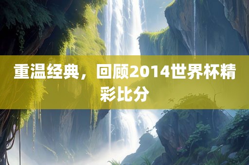 重温经典，回顾2014世界杯精彩比分