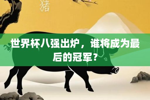 世界杯八强出炉，谁将成为最后的冠军？