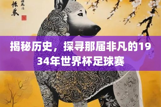 揭秘历史，探寻那届非凡的1934年世界杯足球赛洛阳市法福文化传播有限公司