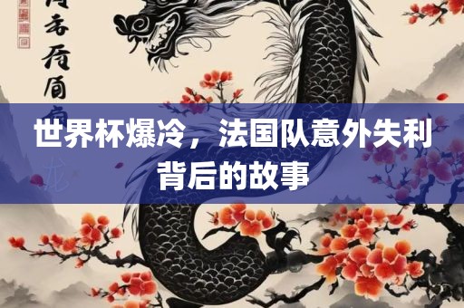 世界杯爆冷，法国队意外失利背后的故事