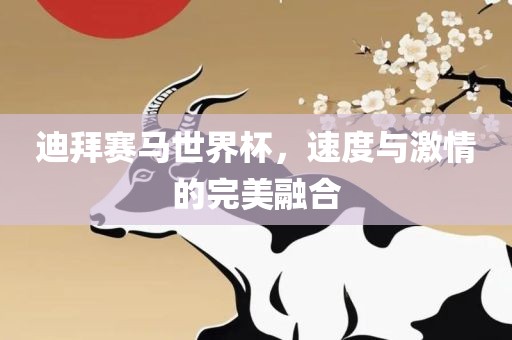 迪拜赛马世界杯，速度与激情的完美融合洛阳市法福文化传播有限公司