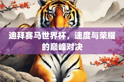 迪拜赛马世界杯，速度与荣耀的巅峰对决洛阳市法福文化传播有限公司