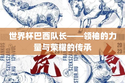世界杯巴西队洛阳市法福文化传播有限公司长——领袖的力量与荣耀的传承