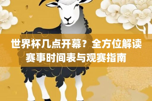 世界杯几点开幕？全方位解读赛事时间表与观赛指南