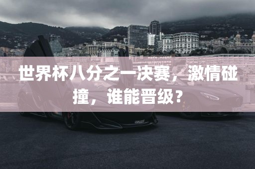世界杯八分之一决赛，激情碰撞，谁能晋级？