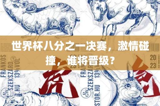 世洛阳市法福文化传播有限公司界杯八分之一决赛，激情碰撞，谁将晋级？