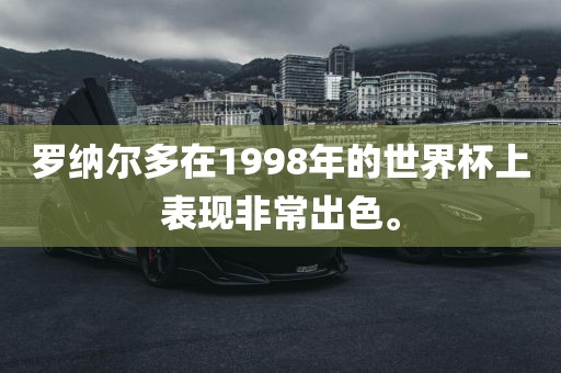 罗纳尔多在1998年的世界杯上表现非常出色。