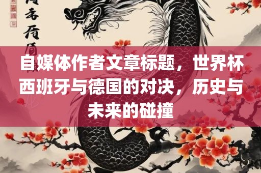 自媒体作者文章标题，世界杯西班牙与德国的对决，历史与未来的碰撞洛阳市法福文化传播有限公司