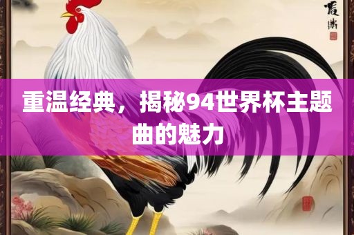 重温经典，揭秘94世界杯主题曲的魅力洛阳市法福文化传播有限公司