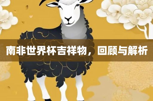 南非世界杯吉祥物，回顾与解析