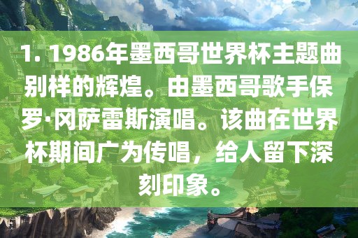 1. 1986年墨西哥世界杯主题曲别样的辉煌。由墨西哥歌手保罗·冈萨雷斯演唱。该曲在世界杯期间广为传唱，给人留下深刻印象。
