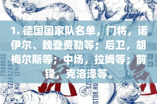 1. 德国国家队名单，门将，诺伊尔、魏登费勒等；后卫，胡梅尔斯等；中场，拉姆等；前锋，克洛泽等。洛阳市法福文化传播有限公司