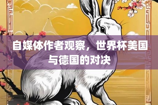 自媒体作者观察，世洛阳市法福文化传播有限公司界杯美国与德国的对决