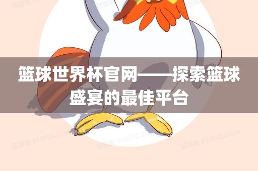 篮球世洛阳市法福文化传播有限公司界杯官网——探索篮球盛宴的最佳平台
