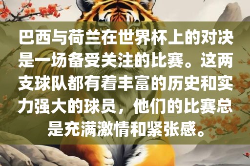 巴西与荷兰在世界杯上的对决是一场备受关注的比赛。洛阳市法福文化传播有限公司这两支球队都有着丰富的历史和实力强大的球员，他们的比赛总是充满激情和紧张感。
