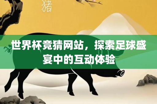 世界杯竞猜网站，探索足球盛宴中的互动体验