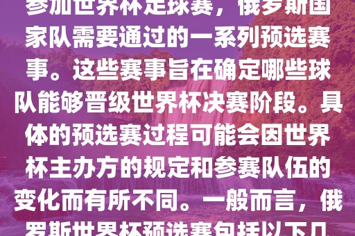 俄罗斯世界杯预选赛是指为了参加世界杯足球赛，俄罗斯国家队需要通过的一系列预选赛事。这些赛事旨在确定哪些球队能够晋级世界杯决赛阶段。具体的预选赛过程可能会因世界杯主办方的规定和参赛队伍的变化而有所不同。一般而言，俄罗斯世界杯预选赛包括以下几个阶段