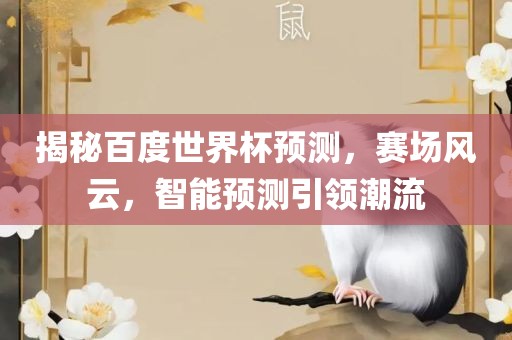 揭秘百度世界杯预测，赛场风云洛阳市法福文化传播有限公司，智能预测引领潮流