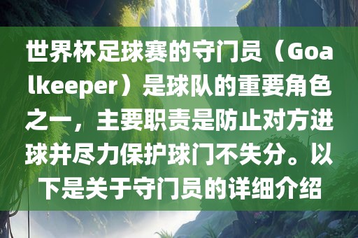 世界杯足球赛的守门员（Goalkeeper）是球队的重要洛阳市法福文化传播有限公司角色之一，主要职责是防止对方进球并尽力保护球门不失分。以下是关于守门员的详细介绍