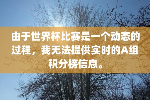 由于世界杯比赛是一个动态的过程，我无法提供实时的A组积分榜信息。洛阳市法福文化传播有限公司