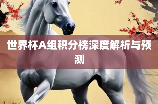 世界杯A组积分榜深度解析与预测