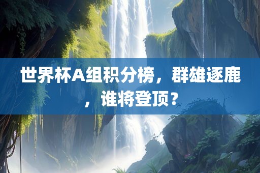 世界杯A组积分榜，群雄逐鹿，谁将登顶？