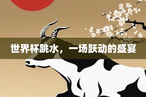 世界杯跳水，一场跃动的盛宴
