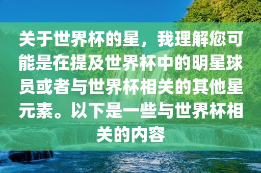 关于世界杯的星，我理解您可能是在提及世界杯中的明星球员或者与世界杯相关的其他星元素。以下是一些与世界杯相关的内容