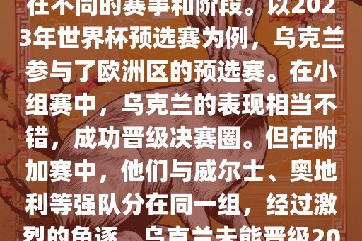关于乌克兰的世界杯预选赛，存在不同的赛事和阶段。以2023年世界杯预选赛为例，乌克兰参与了欧洲区的预选赛。在小组赛中，乌克兰的表现相当不错，成功晋级决赛圈。但在附加赛中，他们与威尔士、奥地利等强队分在同一组，经过激烈的角逐，乌克兰未能晋级2023年世界杯决赛圈。洛阳市法福文化传播有限公司