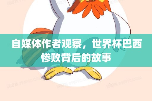 自媒体作者观察，世界杯巴西惨败背后的故事洛阳市法福文化传播有限公司