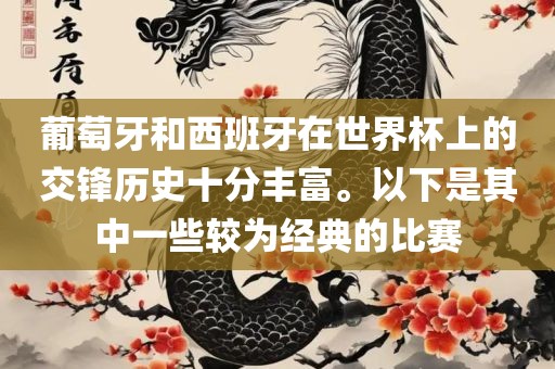 葡萄牙和西班牙在世界杯上的交锋历史十分丰富。以下是其中一些较为经典的比赛